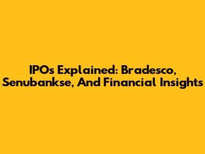 IPOs Explained: Bradesco, Senubankse, And Financial Insights
