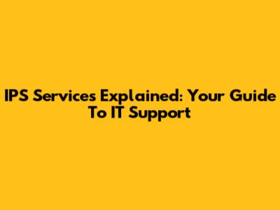 IPS Services Explained: Your Guide To IT Support