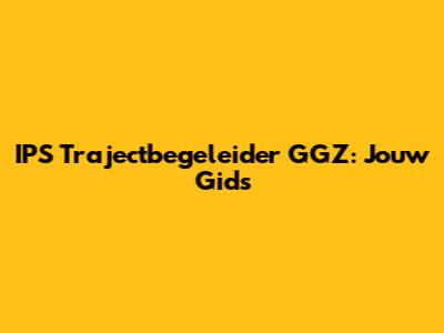 IPS Trajectbegeleider GGZ: Jouw Gids