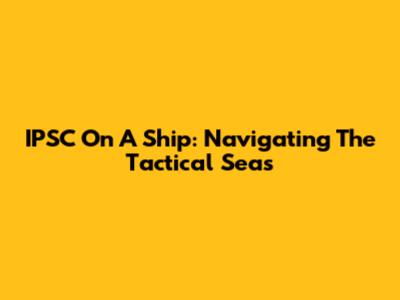 IPSC On A Ship: Navigating The Tactical Seas