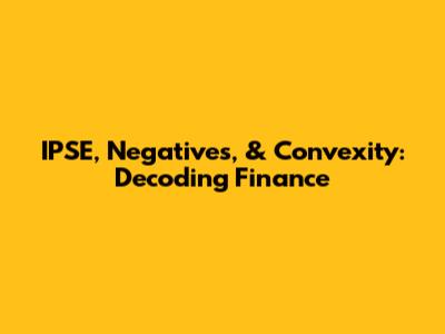 IPSE, Negatives, & Convexity: Decoding Finance