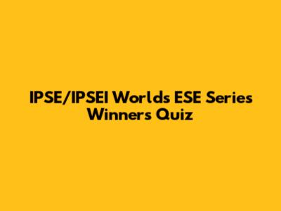 IPSE/IPSEI Worlds ESE Series Winners Quiz