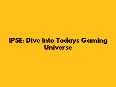 IPSE: Dive Into Today's Gaming Universe