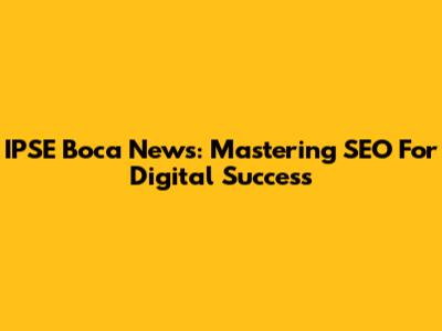 IPSE Boca News: Mastering SEO For Digital Success