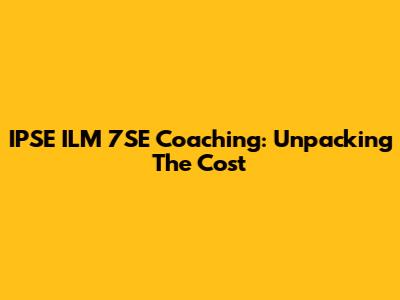 IPSE ILM 7SE Coaching: Unpacking The Cost