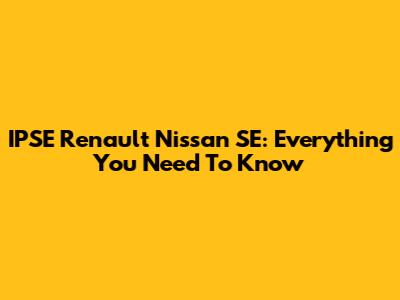 IPSE Renault Nissan SE: Everything You Need To Know