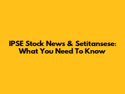IPSE Stock News & Setitansese: What You Need To Know