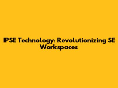 IPSE Technology: Revolutionizing SE Workspaces