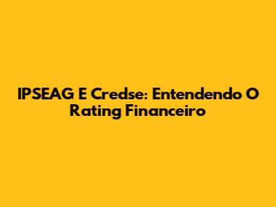 IPSEAG E Credse: Entendendo O Rating Financeiro