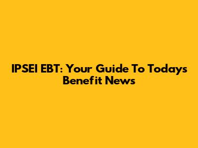 IPSEI EBT: Your Guide To Today's Benefit News