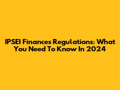 IPSEI Finances Regulations: What You Need To Know In 2024