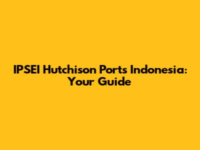 IPSEI Hutchison Ports Indonesia: Your Guide