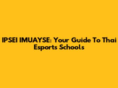IPSEI IMUAYSE: Your Guide To Thai Esports Schools