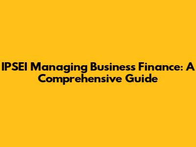 IPSEI Managing Business Finance: A Comprehensive Guide