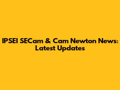 IPSEI SECam & Cam Newton News: Latest Updates