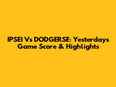 IPSEI Vs DODGERSE: Yesterday's Game Score & Highlights