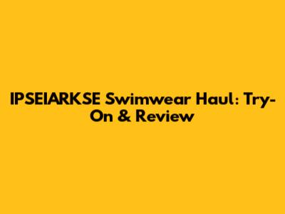 IPSEIARKSE Swimwear Haul: Try-On & Review