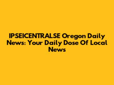 IPSEICENTRALSE Oregon Daily News: Your Daily Dose Of Local News
