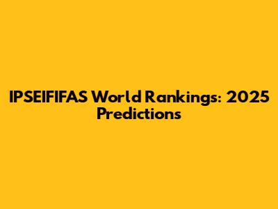 IPSEIFIFAS World Rankings: 2025 Predictions