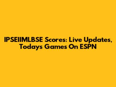 IPSEIIMLBSE Scores: Live Updates, Today's Games On ESPN