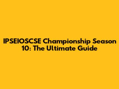 IPSEIOSCSE Championship Season 10: The Ultimate Guide