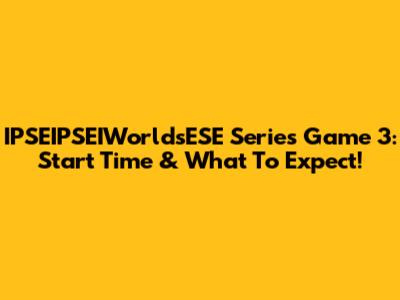 IPSEIPSEIWorldsESE Series Game 3: Start Time & What To Expect!