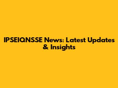 IPSEIQNSSE News: Latest Updates & Insights