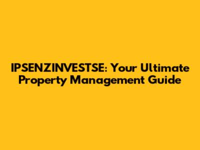 IPSENZINVESTSE: Your Ultimate Property Management Guide