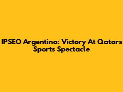 IPSEO Argentina: Victory At Qatar's Sports Spectacle