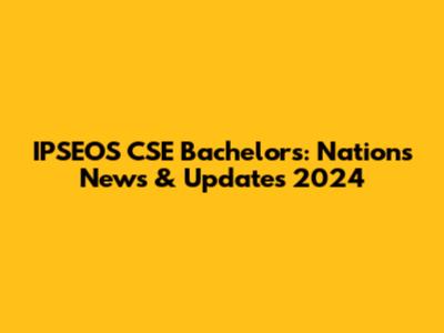 IPSEOS CSE Bachelors: Nation's News & Updates 2024