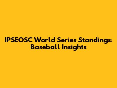 IPSEOSC World Series Standings: Baseball Insights