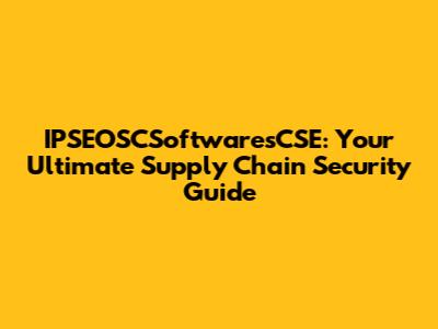 IPSEOSCSoftwaresCSE: Your Ultimate Supply Chain Security Guide