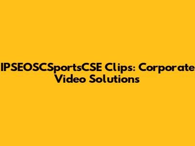 IPSEOSCSportsCSE Clips: Corporate Video Solutions