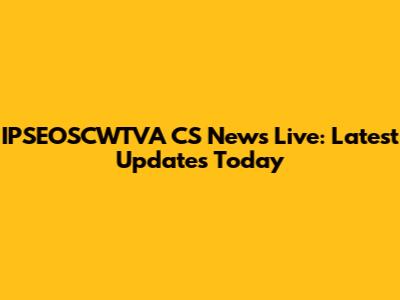 IPSEOSCWTVA CS News Live: Latest Updates Today