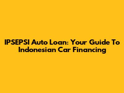 IPSEPSI Auto Loan: Your Guide To Indonesian Car Financing