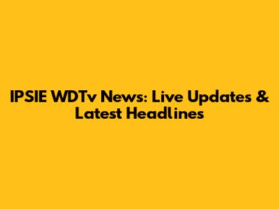 IPSIE WDTv News: Live Updates & Latest Headlines