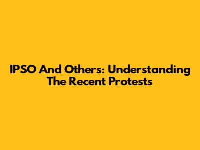 IPSO And Others: Understanding The Recent Protests