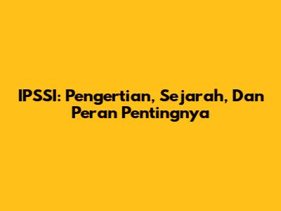 IPSSI: Pengertian, Sejarah, Dan Peran Pentingnya
