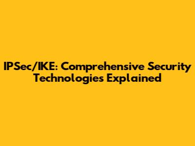 IPSec/IKE: Comprehensive Security Technologies Explained