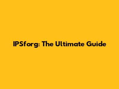 IPSforg: The Ultimate Guide