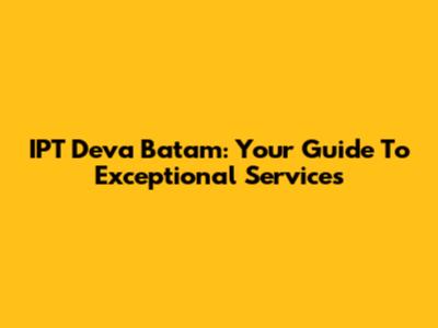 IPT Deva Batam: Your Guide To Exceptional Services