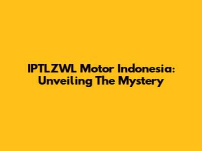 IPTLZWL Motor Indonesia: Unveiling The Mystery