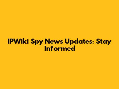 IPWiki Spy News Updates: Stay Informed
