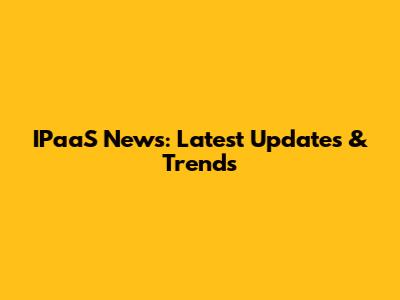 IPaaS News: Latest Updates & Trends