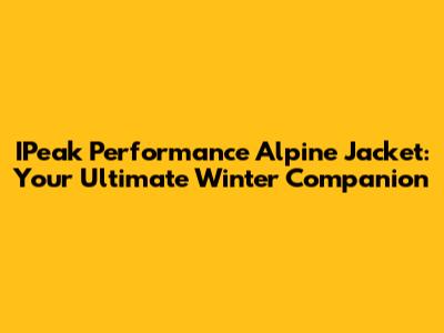 IPeak Performance Alpine Jacket: Your Ultimate Winter Companion