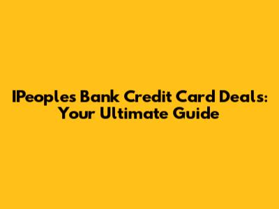 IPeople's Bank Credit Card Deals: Your Ultimate Guide