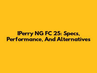 IPerry NG FC 25: Specs, Performance, And Alternatives