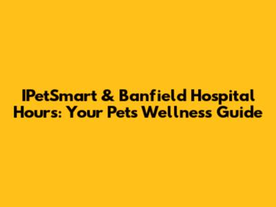 IPetSmart & Banfield Hospital Hours: Your Pet's Wellness Guide