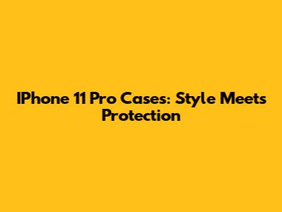 IPhone 11 Pro Cases: Style Meets Protection