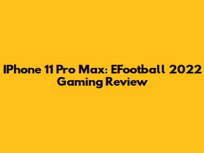 IPhone 11 Pro Max: EFootball 2022 Gaming Review